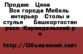 Продаю › Цена ­ 500 000 - Все города Мебель, интерьер » Столы и стулья   . Башкортостан респ.,Караидельский р-н